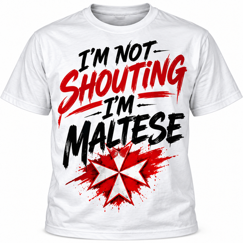 I'M NOT SHOUTING, I'M MALTESE!
